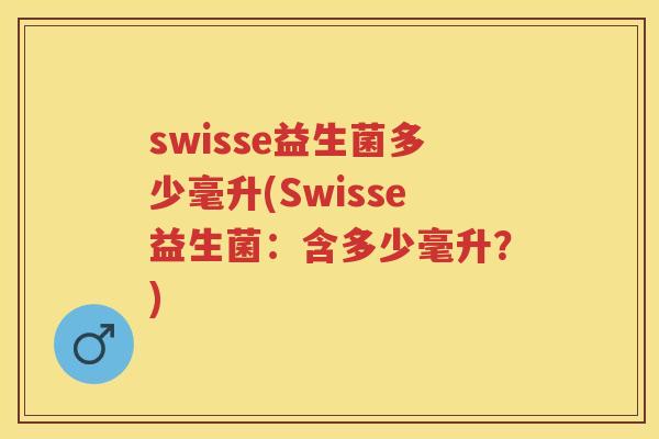 swisse益生菌多少毫升(Swisse益生菌:含多少毫升?) swisse益生菌多少毫升(Swisse益生菌:含多少毫升?)