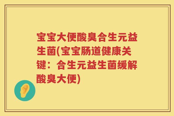 宝宝大便酸臭合生元益生菌(宝宝肠道健康关键：合生元益生菌缓解酸臭大便)