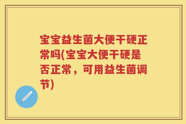 宝宝益生菌大便干硬正常吗(宝宝大便干硬是否正常，可用益生菌调节)