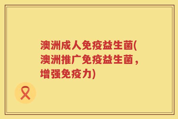 澳洲成人益生菌(澳洲推广益生菌,增强力) 澳洲成人益生菌(澳洲推广益生菌,增强力)