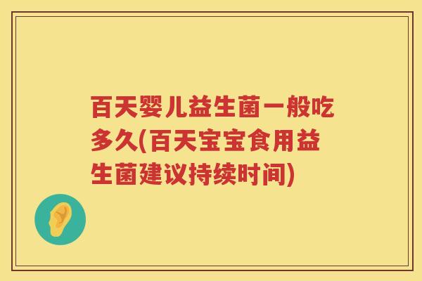 百天婴儿益生菌一般吃多久(百天宝宝食用益生菌建议持续时间) 百天婴儿益生菌一般吃多久(百天宝宝食用益生菌建议持续时间)