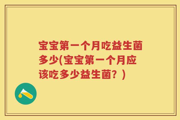 宝宝第一个月吃益生菌多少(宝宝第一个月应该吃多少益生菌?) 宝宝第一个月吃益生菌多少(宝宝第一个月应该吃多少益生菌?)