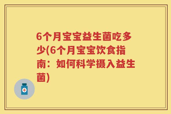 6个月宝宝益生菌吃多少(6个月宝宝饮食指南:如何科学摄入益生菌) 6个月宝宝益生菌吃多少(6个月宝宝饮食指南:如何科学摄入益生菌)