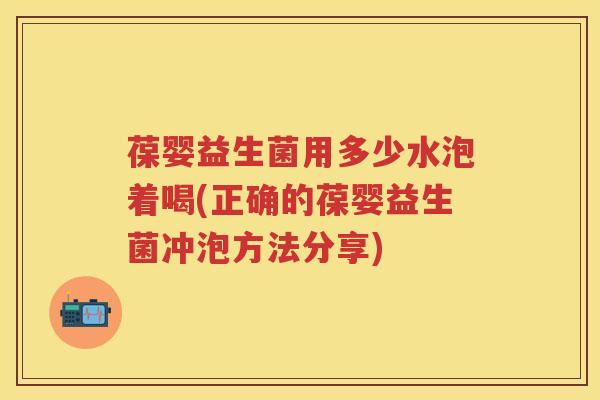 葆婴益生菌用多少水泡着喝(正确的葆婴益生菌冲泡方法分享)