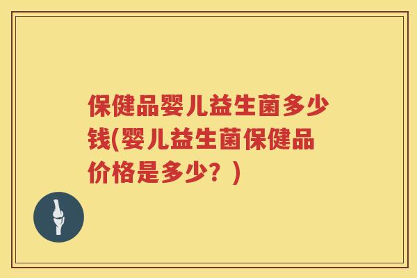 保健品婴儿益生菌多少钱(婴儿益生菌保健品价格是多少?) 保健品婴儿益生菌多少钱(婴儿益生菌保健品价格是多少?)