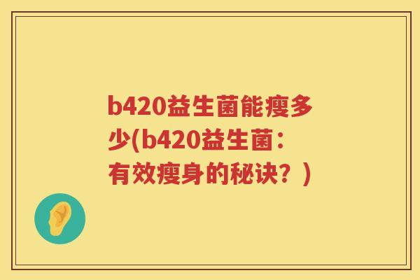 b420益生菌能瘦多少(b420益生菌：有效瘦身的秘诀？)
