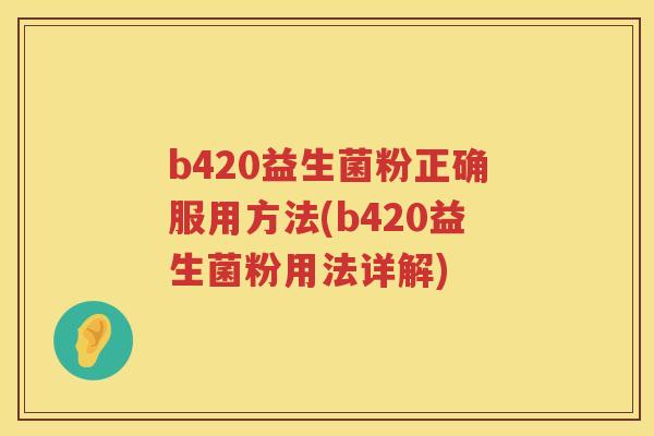 b420益生菌粉正确服用方法(b420益生菌粉用法详解)