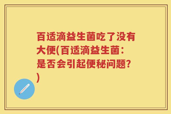 百适滴益生菌吃了没有大便(百适滴益生菌:是否会引起问题?) 百适滴益生菌吃了没有大便(百适滴益生菌:是否会引起问题?)