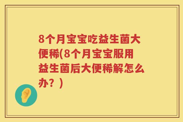 8个月宝宝吃益生菌大便稀(8个月宝宝服用益生菌后大便稀解怎么办?) 8个月宝宝吃益生菌大便稀(8个月宝宝服用益生菌后大便稀解怎么办?)