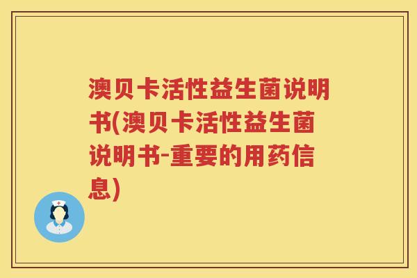 澳贝卡活性益生菌说明书(澳贝卡活性益生菌说明书-重要的用药信息)