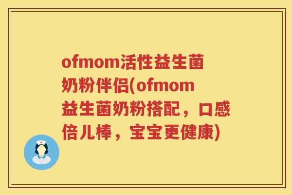 ofmom活性益生菌奶粉伴侣(ofmom益生菌奶粉搭配，口感倍儿棒，宝宝更健康)