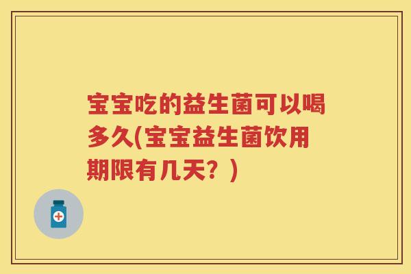宝宝吃的益生菌可以喝多久(宝宝益生菌饮用期限有几天?) 宝宝吃的益生菌可以喝多久(宝宝益生菌饮用期限有几天?)