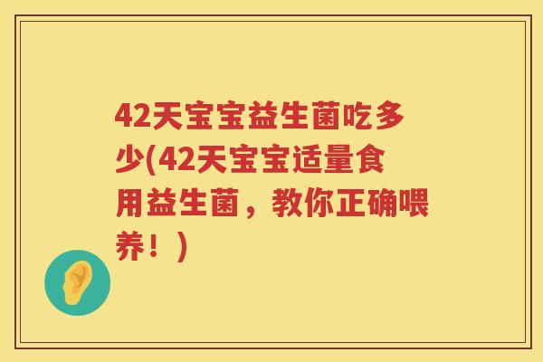 42天宝宝益生菌吃多少(42天宝宝适量食用益生菌,教你正确喂养!) 42天宝宝益生菌吃多少(42天宝宝适量食用益生菌,教你正确喂养!)