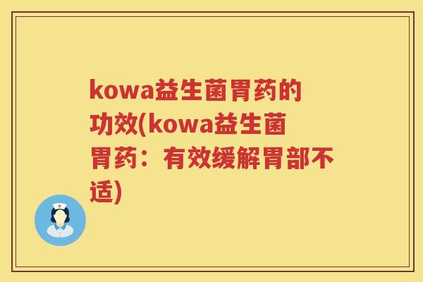 kowa益生菌胃药的功效(kowa益生菌胃药:有效缓解胃部不适) kowa益生菌胃药的功效(kowa益生菌胃药:有效缓解胃部不适)