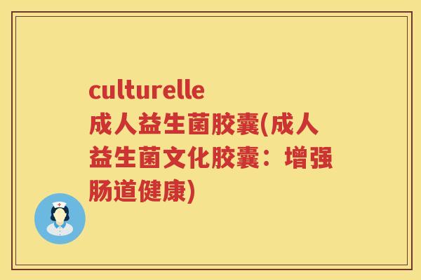 culturelle成人益生菌胶囊(成人益生菌文化胶囊:增强肠道健康) culturelle成人益生菌胶囊(成人益生菌文化胶囊:增强肠道健康)