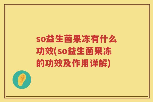 so益生菌果冻有什么功效(so益生菌果冻的功效及作用详解)