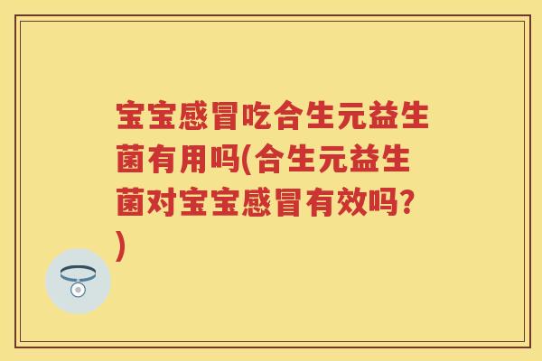 宝宝吃合生元益生菌有用吗(合生元益生菌对宝宝有效吗?) 宝宝吃合生元益生菌有用吗(合生元益生菌对宝宝有效吗?)