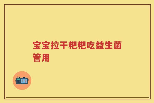 宝宝拉干粑粑吃益生菌管用 宝宝拉干粑粑吃益生菌管用
