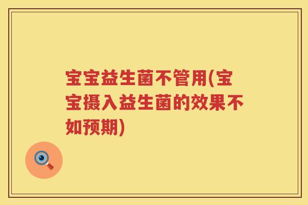 宝宝益生菌不管用(宝宝摄入益生菌的效果不如预期) 宝宝益生菌不管用(宝宝摄入益生菌的效果不如预期)
