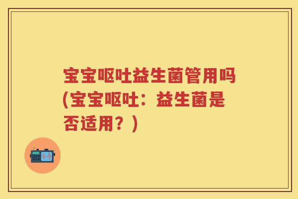 宝宝益生菌管用吗(宝宝:益生菌是否适用?) 宝宝益生菌管用吗(宝宝:益生菌是否适用?)