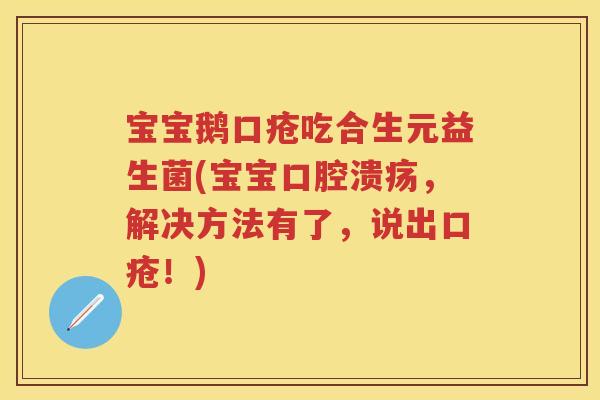宝宝鹅口疮吃合生元益生菌(宝宝,解决方法有了,说出口疮!) 宝宝鹅口疮吃合生元益生菌(宝宝,解决方法有了,说出口疮!)
