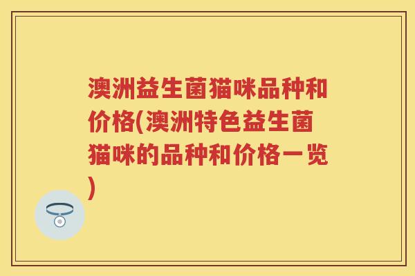 澳洲益生菌猫咪品种和价格(澳洲特色益生菌猫咪的品种和价格一览)