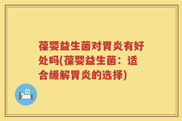 葆婴益生菌对有好处吗(葆婴益生菌:适合缓解的选择) 葆婴益生菌对有好处吗(葆婴益生菌:适合缓解的选择)