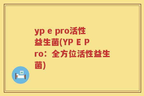 yp e pro活性益生菌(YP E Pro:全方位活性益生菌) yp e pro活性益生菌(YP E Pro:全方位活性益生菌)