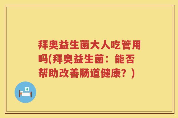 拜奥益生菌大人吃管用吗(拜奥益生菌：能否帮助改善肠道健康？)