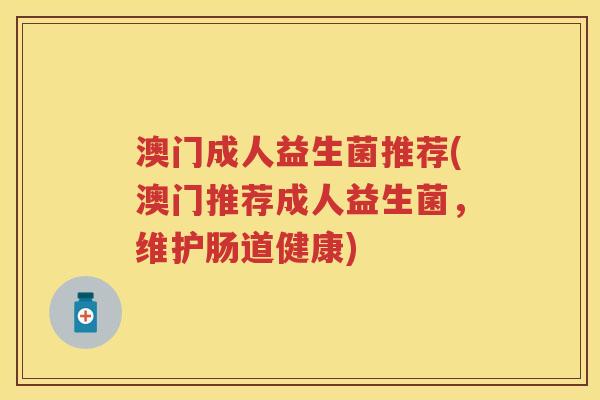 澳门成人益生菌推荐(澳门推荐成人益生菌，维护肠道健康)