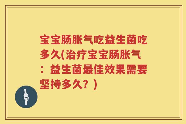宝宝肠吃益生菌吃多久(宝宝肠:益生菌佳效果需要坚持多久?) 宝宝肠吃益生菌吃多久(宝宝肠:益生菌佳效果需要坚持多久?)