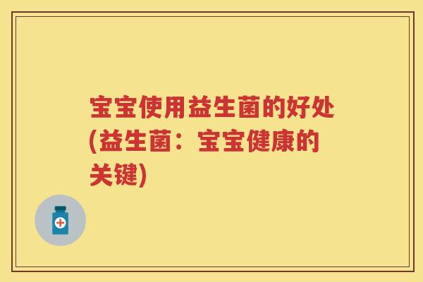 宝宝使用益生菌的好处(益生菌:宝宝健康的关键) 宝宝使用益生菌的好处(益生菌:宝宝健康的关键)