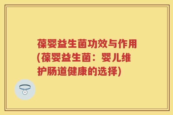 葆婴益生菌功效与作用(葆婴益生菌:婴儿维护肠道健康的选择) 葆婴益生菌功效与作用(葆婴益生菌:婴儿维护肠道健康的选择)