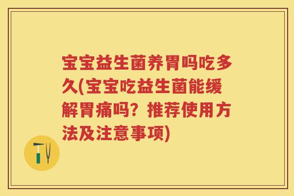 宝宝益生菌养胃吗吃多久(宝宝吃益生菌能缓解胃痛吗?推荐使用方法及注意事项) 宝宝益生菌养胃吗吃多久(宝宝吃益生菌能缓解胃痛吗?推荐使用方法及注意事项)