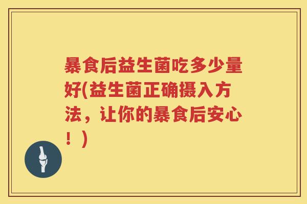 暴食后益生菌吃多少量好(益生菌正确摄入方法，让你的暴食后安心！)