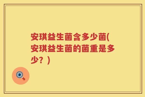 安琪益生菌含多少菌(安琪益生菌的菌重是多少?) 安琪益生菌含多少菌(安琪益生菌的菌重是多少?)