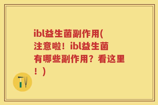 ibl益生菌副作用(注意啦！ibl益生菌有哪些副作用？看这里！)