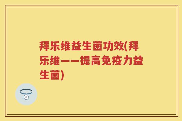 拜乐维益生菌功效(拜乐维——提高力益生菌) 拜乐维益生菌功效(拜乐维——提高力益生菌)