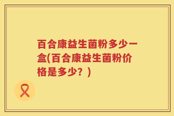 百合康益生菌粉多少一盒(百合康益生菌粉价格是多少？)