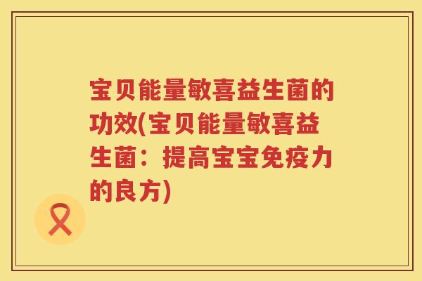 宝贝能量敏喜益生菌的功效(宝贝能量敏喜益生菌：提高宝宝力的良方)