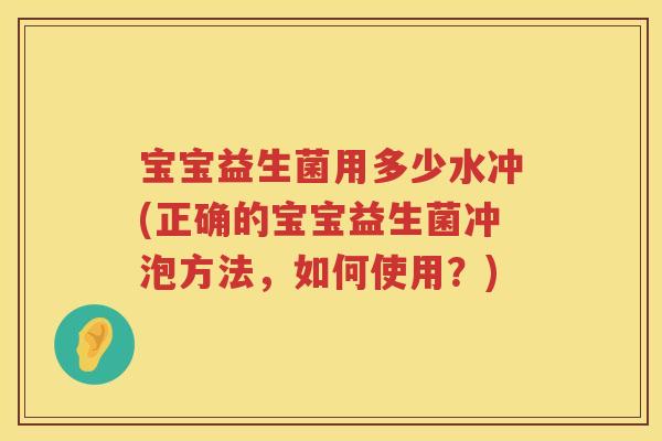 宝宝益生菌用多少水冲(正确的宝宝益生菌冲泡方法,如何使用?) 宝宝益生菌用多少水冲(正确的宝宝益生菌冲泡方法,如何使用?)