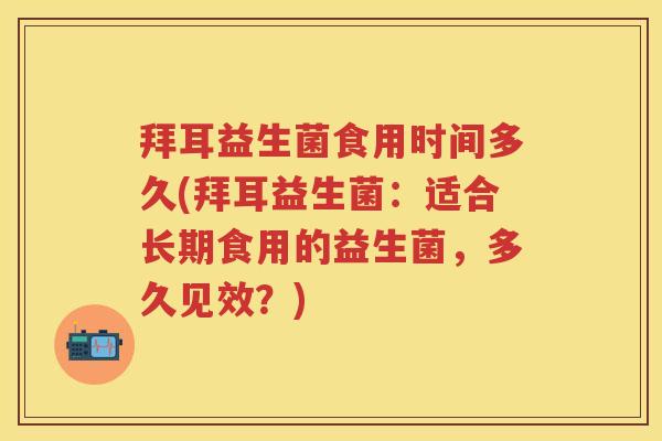 拜耳益生菌食用时间多久(拜耳益生菌:适合长期食用的益生菌,多久见效?) 拜耳益生菌食用时间多久(拜耳益生菌:适合长期食用的益生菌,多久见效?)