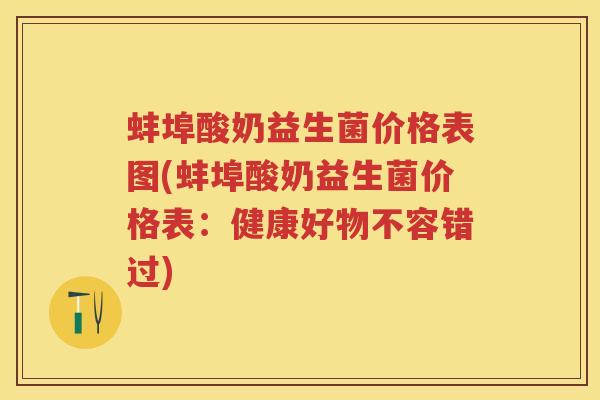 蚌埠酸奶益生菌价格表图(蚌埠酸奶益生菌价格表：健康好物不容错过)