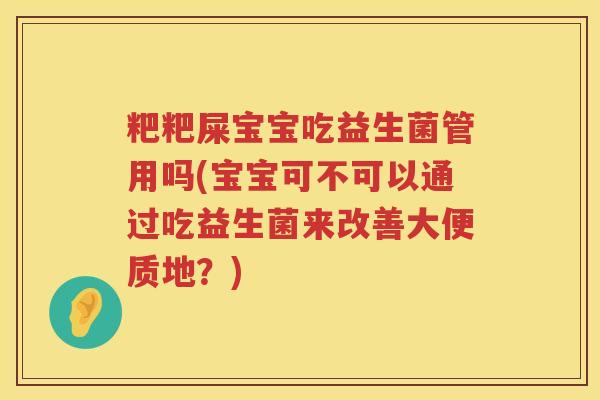 粑粑屎宝宝吃益生菌管用吗(宝宝可不可以通过吃益生菌来改善大便质地?) 粑粑屎宝宝吃益生菌管用吗(宝宝可不可以通过吃益生菌来改善大便质地?)