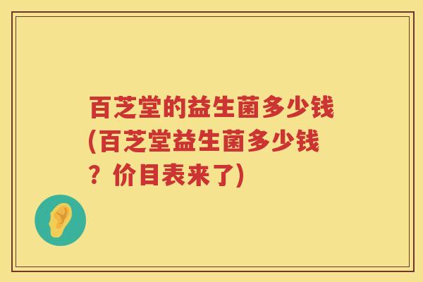 百芝堂的益生菌多少钱(百芝堂益生菌多少钱?价目表来了) 百芝堂的益生菌多少钱(百芝堂益生菌多少钱?价目表来了)