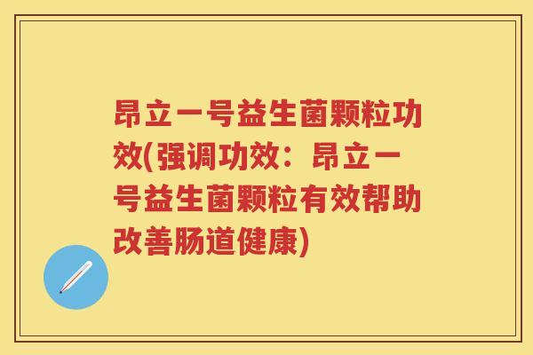 昂立一号益生菌颗粒功效(强调功效:昂立一号益生菌颗粒有效帮助改善肠道健康) 昂立一号益生菌颗粒功效(强调功效:昂立一号益生菌颗粒有效帮助改善肠道健康)