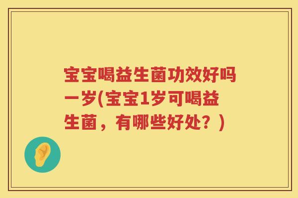 宝宝喝益生菌功效好吗一岁(宝宝1岁可喝益生菌,有哪些好处?) 宝宝喝益生菌功效好吗一岁(宝宝1岁可喝益生菌,有哪些好处?)