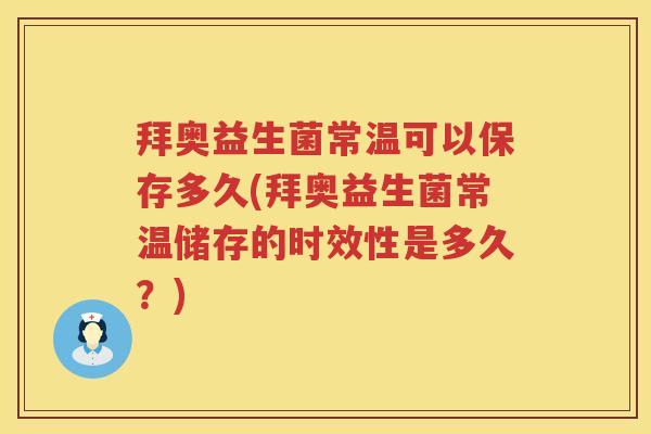 拜奥益生菌常温可以保存多久(拜奥益生菌常温储存的时效性是多久?) 拜奥益生菌常温可以保存多久(拜奥益生菌常温储存的时效性是多久?)