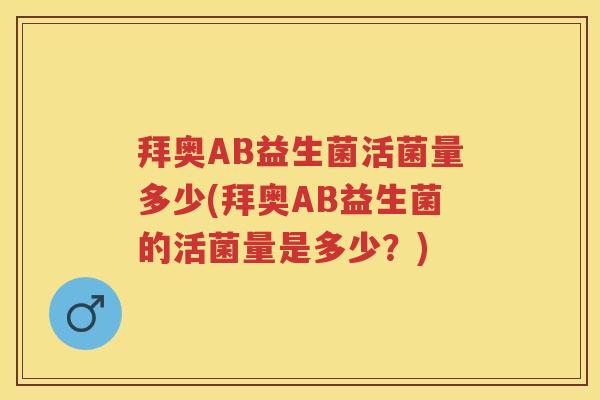 拜奥AB益生菌活菌量多少(拜奥AB益生菌的活菌量是多少？)