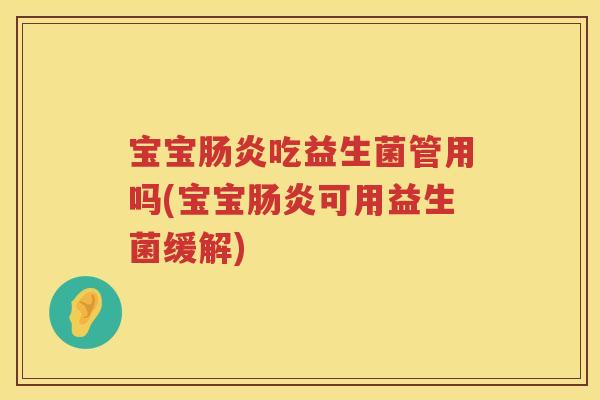 宝宝吃益生菌管用吗(宝宝可用益生菌缓解) 宝宝吃益生菌管用吗(宝宝可用益生菌缓解)